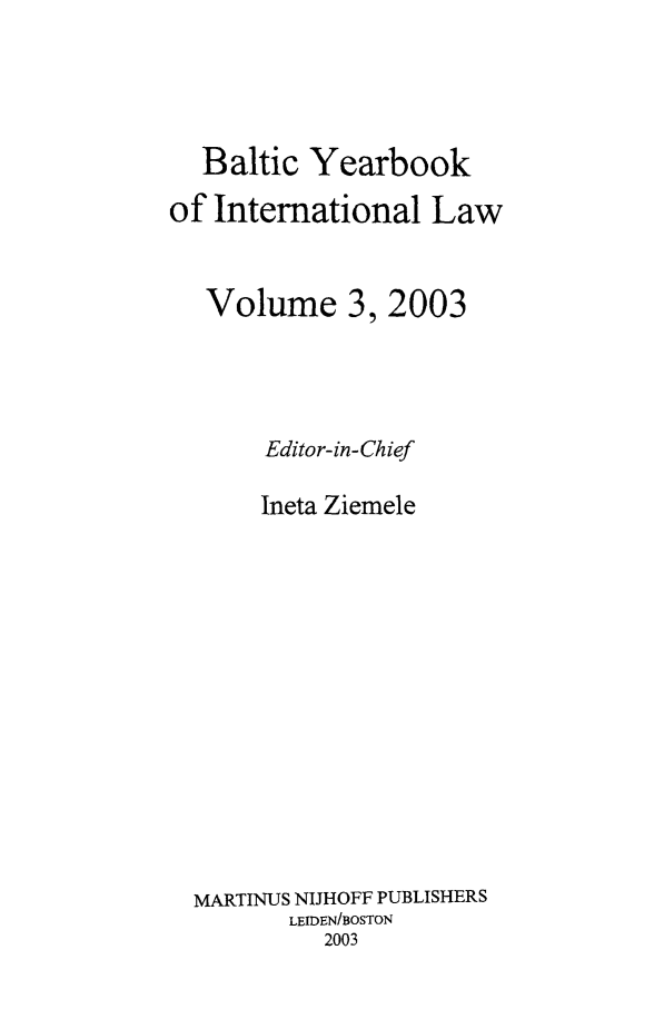 handle is hein.intyb/byrbkinl0003 and id is 1 raw text is: Baltic Yearbook
of International Law
Volume 3, 2003
Editor-in-Chief
Ineta Ziemele
MARTINUS NIJHOFF PUBLISHERS
LEIDEN/BOSTON
2003


