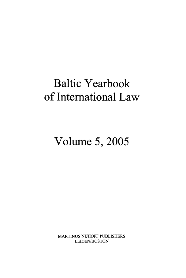 handle is hein.intyb/byrbkinl0005 and id is 1 raw text is: Baltic Yearbook
of International Law
Volume 5, 2005
MARTINUS NIJHOFF PUBLISHERS
LEIDEN/BOSTON


