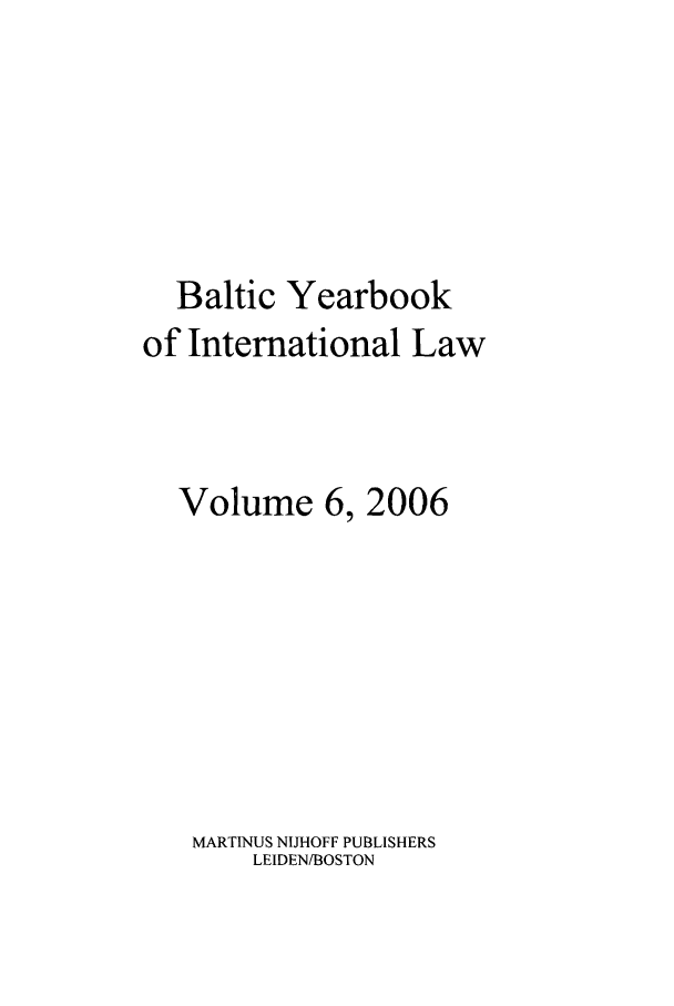 handle is hein.intyb/byrbkinl0006 and id is 1 raw text is: Baltic Yearbook
of International Law
Volume 6, 2006
MARTINUS NIJHOFF PUBLISHERS
LEIDEN/BOSTON


