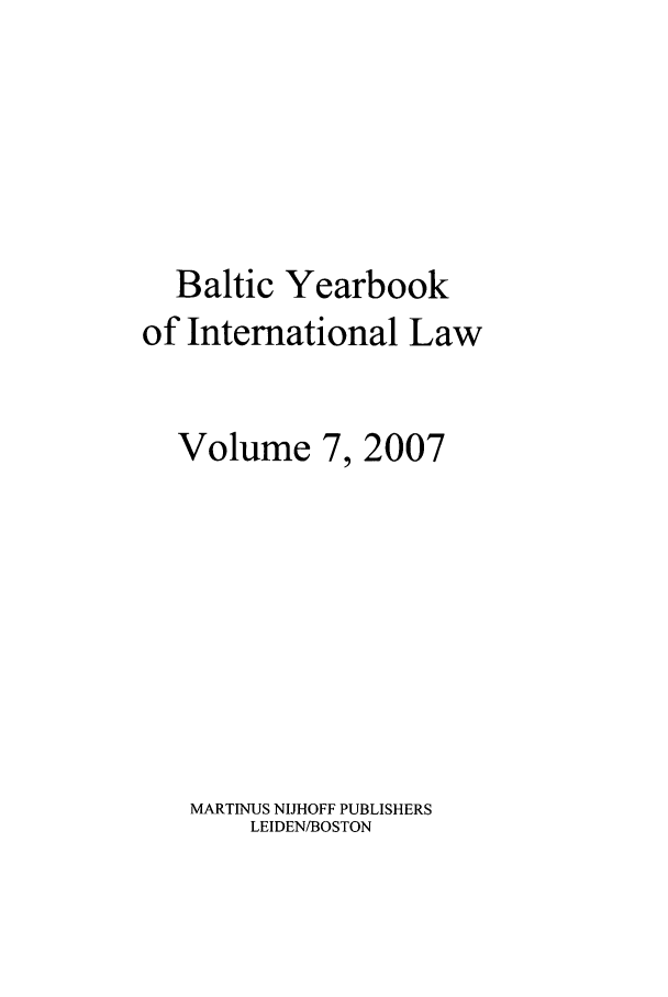 handle is hein.intyb/byrbkinl0007 and id is 1 raw text is: Baltic Yearbook
of International Law

Volume 7,

2007

MARTINUS NIJHOFF PUBLISHERS
LEIDEN/BOSTON


