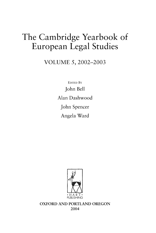 handle is hein.intyb/camyel0005 and id is 1 raw text is: The Cambridge Yearbook of
European Legal Studies
VOLUME 5, 2002-2003
EDITED BY
John Bell

Alan Dashwood
John Spencer
Angela Ward
HA RT*
PUBLISHING
OXFORD AND PORTLAND OREGON
2004


