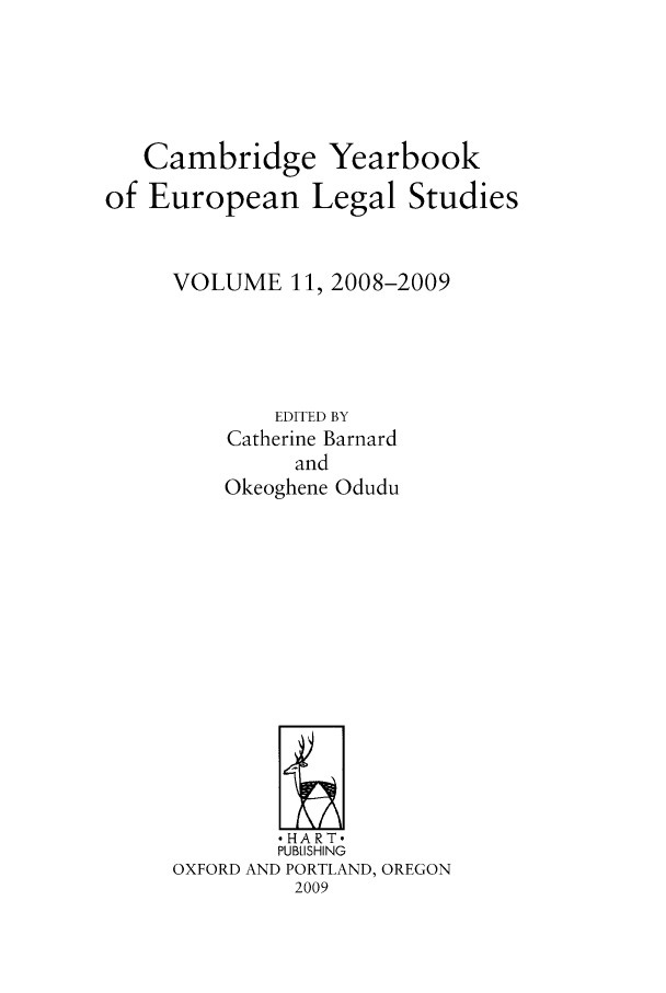 handle is hein.intyb/camyel0011 and id is 1 raw text is: Cambridge Yearbook
of European Legal Studies
VOLUME 11, 2008-2009
EDITED BY
Catherine Barnard
and
Okeoghene Odudu

,HART-
PUBLISHING
OXFORD AND PORTLAND, OREGON
2009


