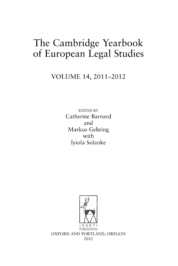 handle is hein.intyb/camyel0014 and id is 1 raw text is: The Cambridge Yearbook
of European Legal Studies
VOLUME 14, 2011-2012
EDITED BY
Catherine Barnard
and
Markus Gehring
with
Iyiola Solanke
PUBLISHING
OXFORD AND PORTLAND, OREGON
2012


