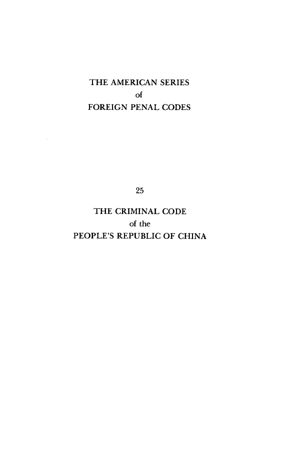 handle is hein.intyb/ccprch0001 and id is 1 raw text is: THE AMERICAN SERIES
of
FOREIGN PENAL CODES
25
THE CRIMINAL CODE
of the
PEOPLE'S REPUBLIC OF CHINA



