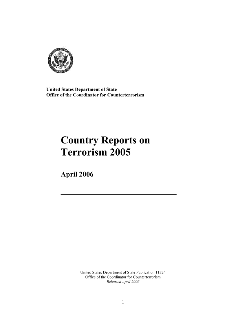 handle is hein.intyb/corepte0002 and id is 1 raw text is: United States Department of State
Office of the Coordinator for Counterterrorism
Country Reports on
Terrorism 2005
April 2006

United States Department of State Publication 11324
Office of the Coordinator for Counterterrorism
Released April 2006


