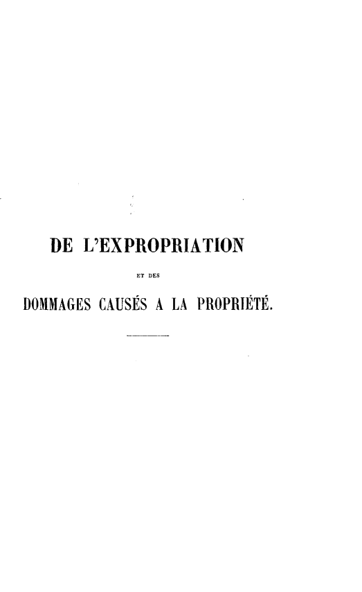 handle is hein.intyb/delex0001 and id is 1 raw text is: 











   DE L'EXPROPRIATION
             ET DES
DOMMAGES CAUSES A LA PROPRIETE.


