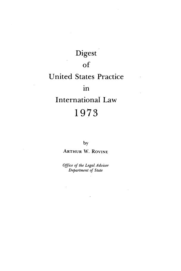 handle is hein.intyb/duspil1973 and id is 1 raw text is: Digest
of
United States Practice
in
International Law
1973
by
ARTHUR W. ROVINE

Office of the Legal Adviser
Department of State


