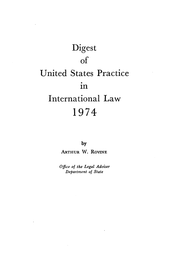 handle is hein.intyb/duspil1974 and id is 1 raw text is: Digest
of
United States Practice
in
International Law
1974
by
ARTHUR W. RoVINE

Office of the Legal Adviser
Department of State


