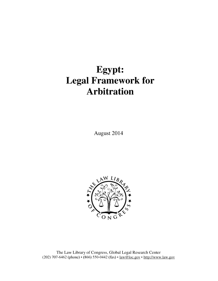 handle is hein.intyb/egplgl0001 and id is 1 raw text is: 









                   Egypt:
        Legal Framework for

                Arbitration





                   August 2014












                   ~ONG~




     The Law Library of Congress, Global Legal Research Center
(202) 707-6462 (phone) * (866) 550-0442 (fax) * law@loc.gov * http://www.law.gov


