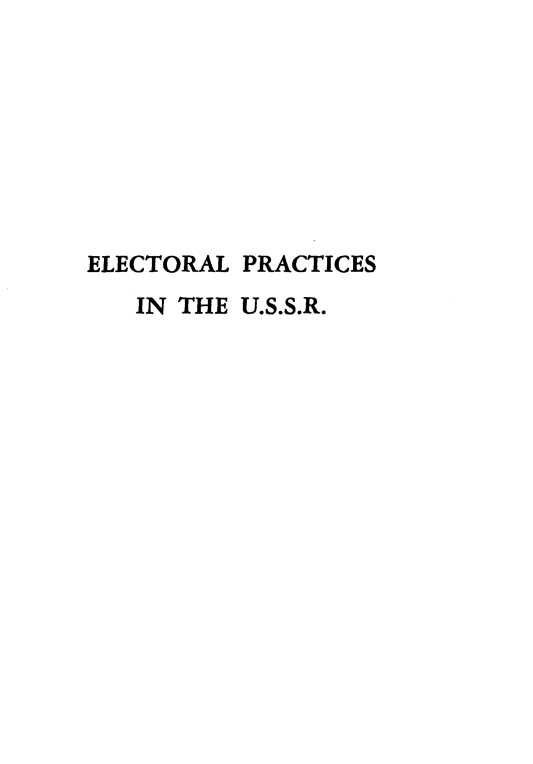 handle is hein.intyb/elctrussr0001 and id is 1 raw text is: 








ELECTORAL PRACTICES
   IN THE U.S.S.R.


