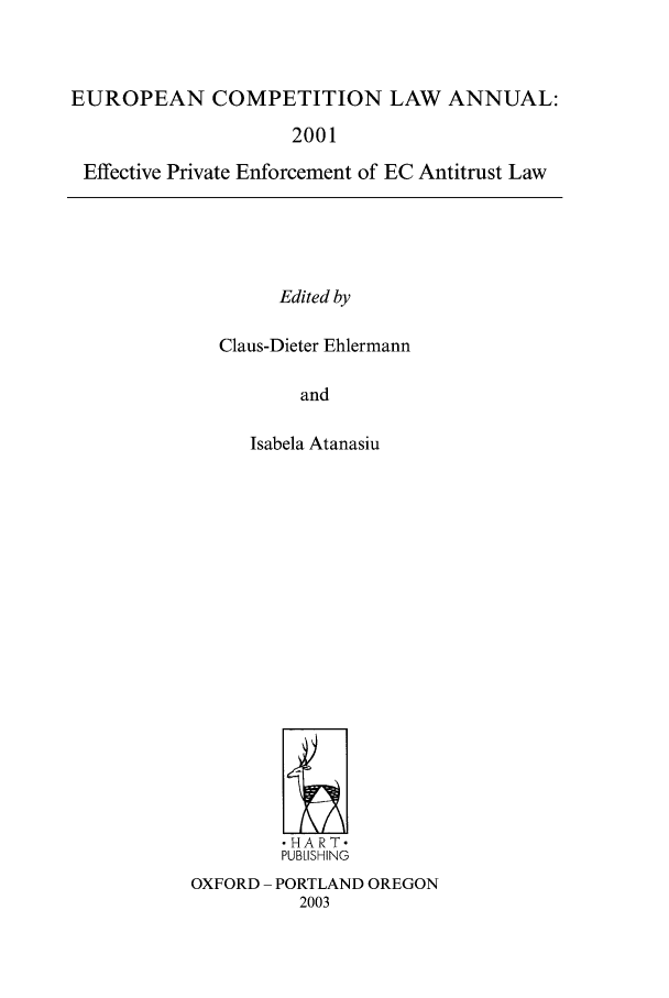 handle is hein.intyb/eucomp0005 and id is 1 raw text is: EUROPEAN COMPETITION LAW ANNUAL:
2001
Effective Private Enforcement of EC Antitrust Law

Edited by

Claus-Dieter Ehlermann
and
Isabela Atanasiu

HART.
PUBLISHING
OXFORD - PORTLAND OREGON
2003


