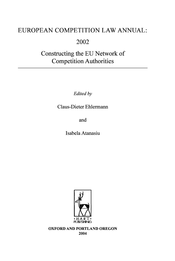 handle is hein.intyb/eucomp0006 and id is 1 raw text is: EUROPEAN COMPETITION LAW ANNUAL:
2002
Constructing the EU Network of
Competition Authorities

Edited by

Claus-Dieter Ehlermann
and
Isabela Atanasiu

°HART-
PUJBU SHING
OXFORD AND PORTLAND OREGON
2004


