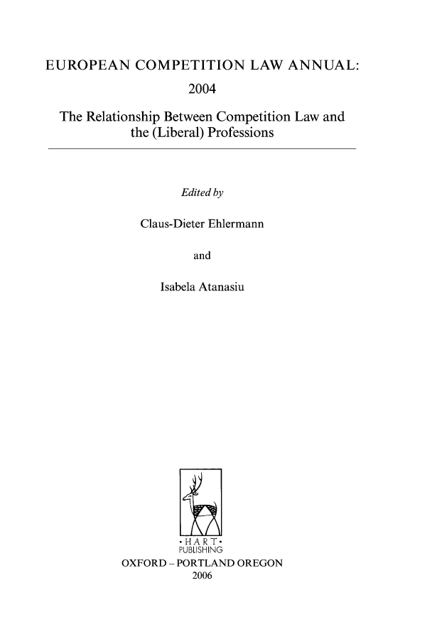 handle is hein.intyb/eucomp0008 and id is 1 raw text is: EUROPEAN COMPETITION LAW ANNUAL:
2004
The Relationship Between Competition Law and
the (Liberal) Professions
Edited by
Claus-Dieter Ehlermann
and

Isabela Atanasiu
,HART-
PUBLISHING
OXFORD - PORTLAND OREGON
2006


