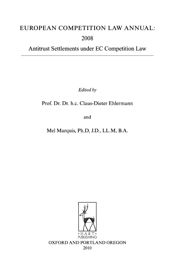 handle is hein.intyb/eucomp2008 and id is 1 raw text is: EUROPEAN COMPETITION LAW ANNUAL:
2008
Antitrust Settlements under EC Competition Law
Edited by
Prof Dr. Dr. h.c. Claus-Dieter Ehlermann
and

Mel Marquis, Ph.D, J.D., LL.M, B.A.
-HART-
PUBLISHING
OXFORD AND PORTLAND OREGON
2010



