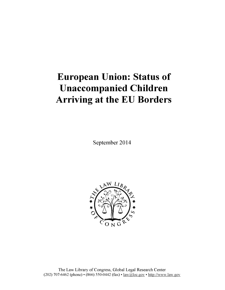 handle is hein.intyb/euunst0001 and id is 1 raw text is: 








European Union: Status of
Unaccompanied Children
Arriving at the EU Borders




            September 2014


    The Law Library of Congress, Global Legal Research Center
(202) 707-6462 (phone) - (866) 550-0442 (fax) - Law  c  - -http://www.lw .gov


