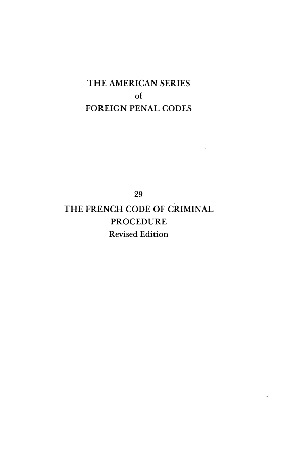 handle is hein.intyb/freccpre0001 and id is 1 raw text is: THE AMERICAN SERIES
of
FOREIGN PENAL CODES

29
THE FRENCH CODE OF CRIMINAL
PROCEDURE
Revised Edition


