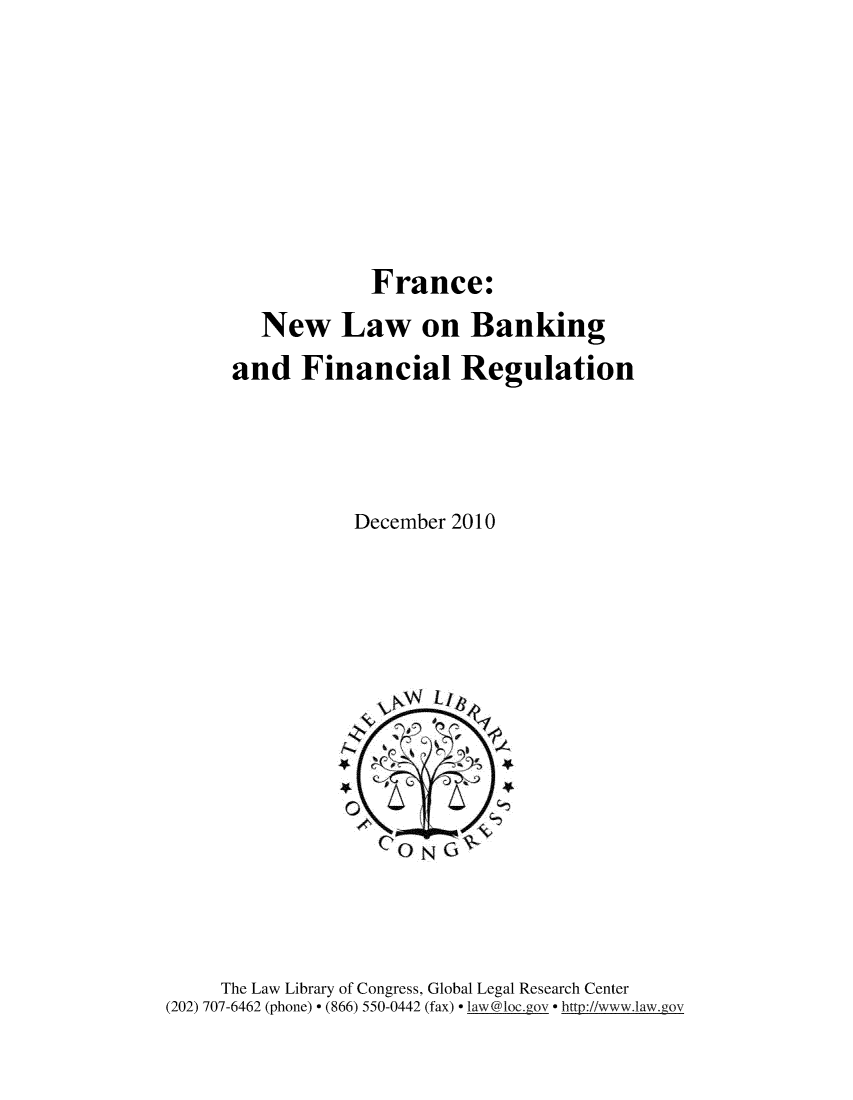 handle is hein.intyb/frnwlw0001 and id is 1 raw text is: 










                  France:

        New Law on Banking

      and   Financial Regulation





                 December 2010












                    CONGW




     The Law Library of Congress, Global Legal Research Center
(202) 707-6462 (phone) * (866) 550-0442 (fax) * law@loc.gov * http://www.1aw.gov


