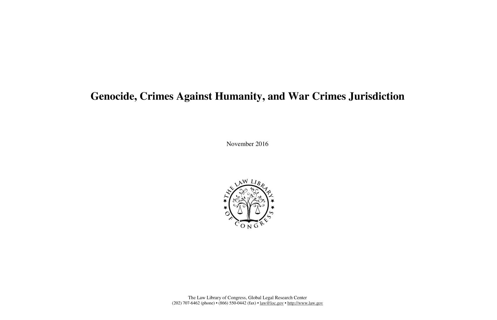 handle is hein.intyb/gnccrms0001 and id is 1 raw text is: 















Genocide, Crimes Against Humanity, and War Crimes Jurisdiction







                                        November 2016


     The Law Library of Congress, Global Legal Research Center
(202) 707-6462 (phone) - (866) 550-0442 (fax) - law@loc.ov. htt p://www.lan.gov


