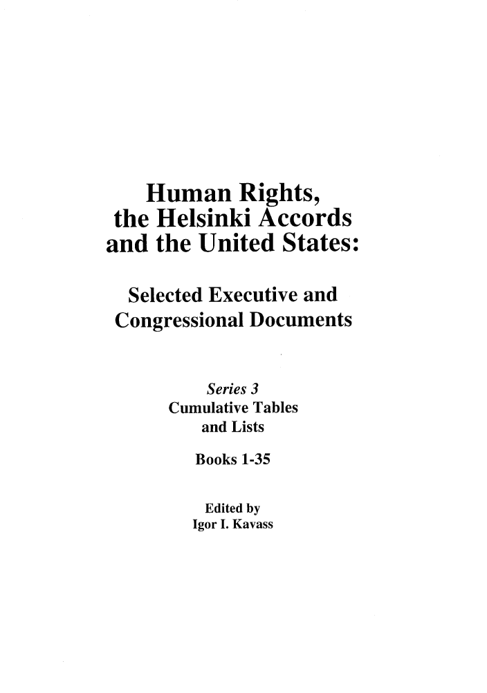 handle is hein.intyb/huhelsnk4046 and id is 1 raw text is: Human Rights,
the Helsinki Accords
and the United States:
Selected Executive and
Congressional Documents
Series 3
Cumulative Tables
and Lists
Books 1-35
Edited by
Igor I. Kavass


