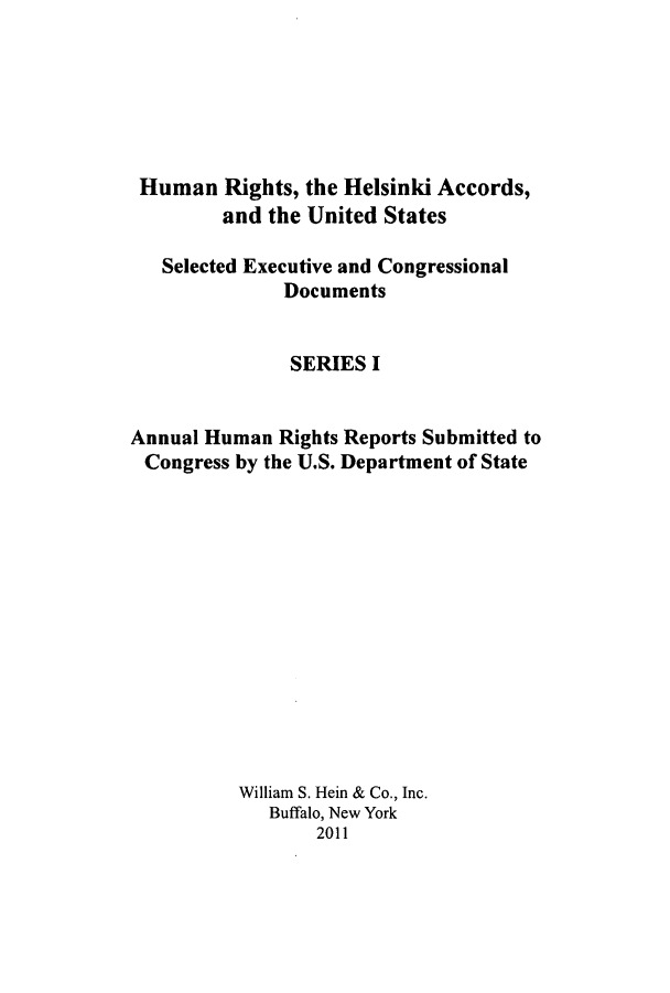 handle is hein.intyb/huhelsnk4051 and id is 1 raw text is: Human Rights, the Helsinki Accords,
and the United States
Selected Executive and Congressional
Documents
SERIES I
Annual Human Rights Reports Submitted to
Congress by the U.S. Department of State
William S. Hein & Co., Inc.
Buffalo, New York
2011


