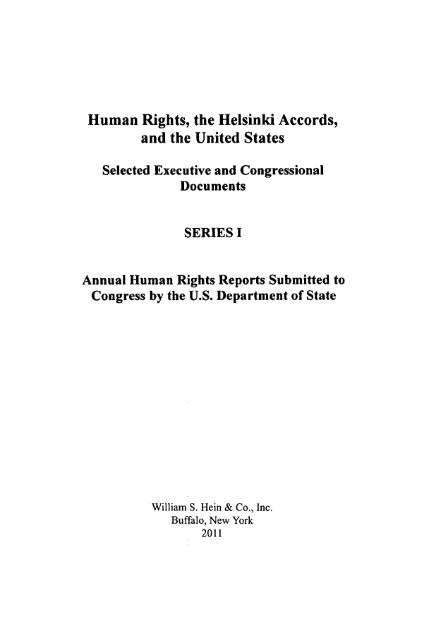 handle is hein.intyb/huhelsnk4052 and id is 1 raw text is: Human Rights, the Helsinki Accords,
and the United States
Selected Executive and Congressional
Documents
SERIES I
Annual Human Rights Reports Submitted to
Congress by the U.S. Department of State
William S. Hein & Co., Inc.
Buffalo, New York
2011



