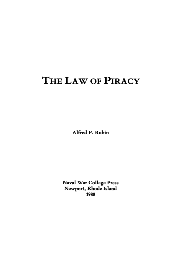 handle is hein.intyb/ilsusnwc0063 and id is 1 raw text is: THE LAW OF PIRACY
Alfred P. Rubin
Naval War College Press
Newport, Rhode Island
1988


