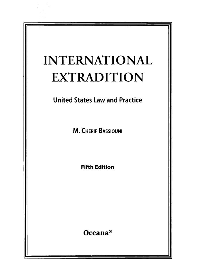 handle is hein.intyb/intexusl0001 and id is 1 raw text is: 






INTERNATIONAL

  EXTRADITION

  United States Law and Practice



      M. CHERIF BASSIOUNI



        Fifth Edition


Oceana®


