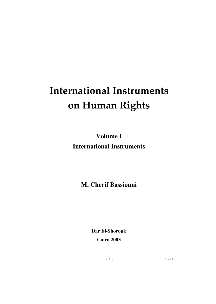 handle is hein.intyb/intihrg0001 and id is 1 raw text is: 











International Instruments

     on  Human Rights



            Volume I
      International Instruments




        M. Cherif Bassiouni






           Dar El-Shorouk
           Cairo 2003


-1 -


