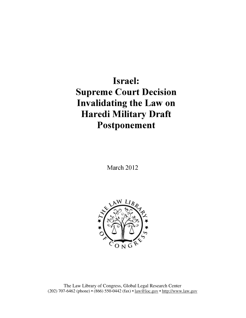 handle is hein.intyb/isrelsp0001 and id is 1 raw text is: 






Israel:


        Supreme Court Decision
        Invalidating the Law on
          Haredi   Military   Draft
               Postponement



                  March 2012







                  0ONG~



     The Law Library of Congress, Global Legal Research Center
(202) 707-6462 (phone) * (866) 550-0442 (fax) * law@1oc.gov * http://www.1aw.gov


