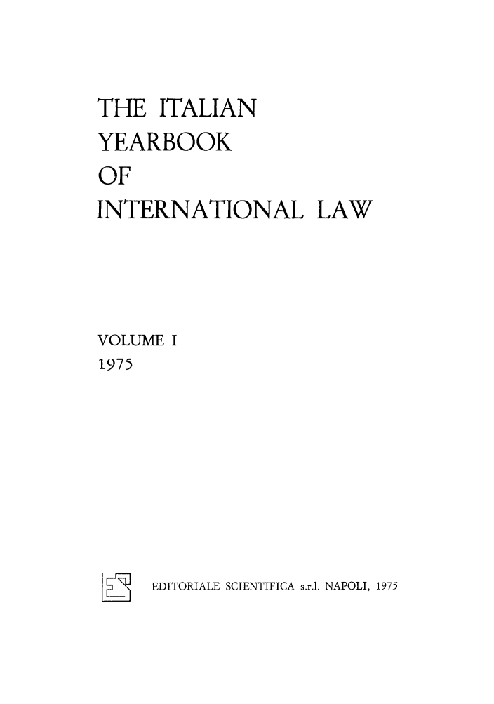 handle is hein.intyb/iyrbk0001 and id is 1 raw text is: THE ITALIAN
YEARBOOK
OF
INTERNATIONAL LAW

VOLUME I
1975

EDITORIALE SCIENTIFICA s.r.1. NAPOLI, 1975


