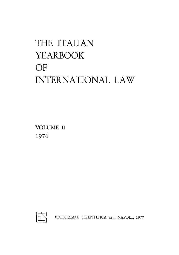 handle is hein.intyb/iyrbk0002 and id is 1 raw text is: THE ITALIAN
YEARBOOK
OF
INTERNATIONAL LAW
VOLUME II
1976

EDITORIALE SCIENTIFICA s.r.1. NAPOLI, 1977


