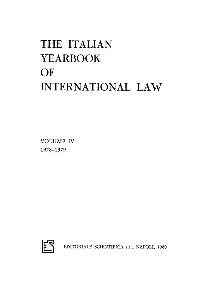 handle is hein.intyb/iyrbk0004 and id is 1 raw text is: THE ITALIAN
YEARBOOK
OF
INTERNATIONAL LAW
VOLUME IV
1978-1979

EDITORIALE SCIENTIFICA s.r.l. NAPOLI, 1980


