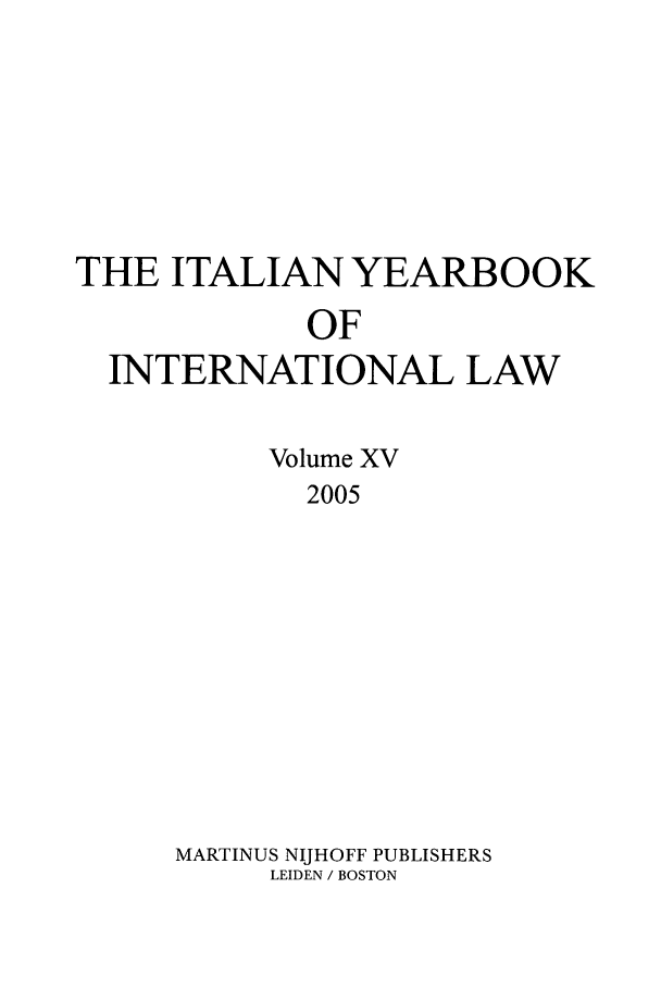 handle is hein.intyb/iyrbk0015 and id is 1 raw text is: THE ITALIAN YEARBOOK
OF
INTERNATIONAL LAW

Volume XV
2005
MARTINUS NUHOFF PUBLISHERS
LEIDEN / BOSTON


