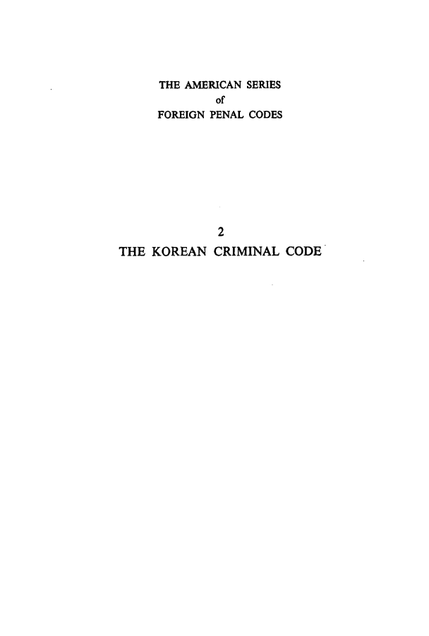 handle is hein.intyb/korcc0001 and id is 1 raw text is: THE AMERICAN SERIES
of
FOREIGN PENAL CODES
2
THE KOREAN CRIMINAL CODE


