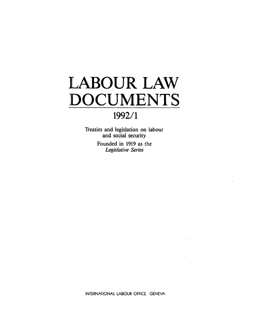 handle is hein.intyb/lbrldc0074 and id is 1 raw text is: ]LABOUR LAW
DOCUMENTS
1992/1
Treaties and legislation on labour
and social security
Founded in 1919 as the
Legislative Series

INTERNATIONAL LABOUR OFFICE GENEVA


