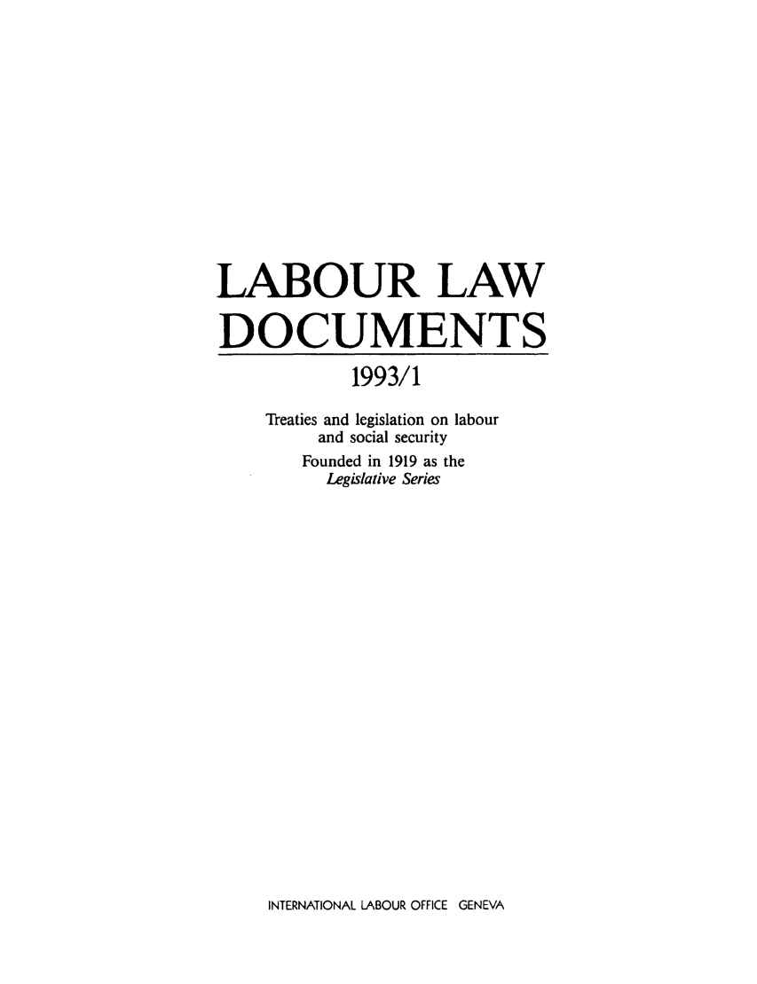 handle is hein.intyb/lbrldc0075 and id is 1 raw text is: LABOUR LAW
DOCUMENTS
1993/1
Treaties and legislation on labour
and social security
Founded in 1919 as the
Legislative Series

INTERNATIONAL LABOUR OFFICE GENEVA


