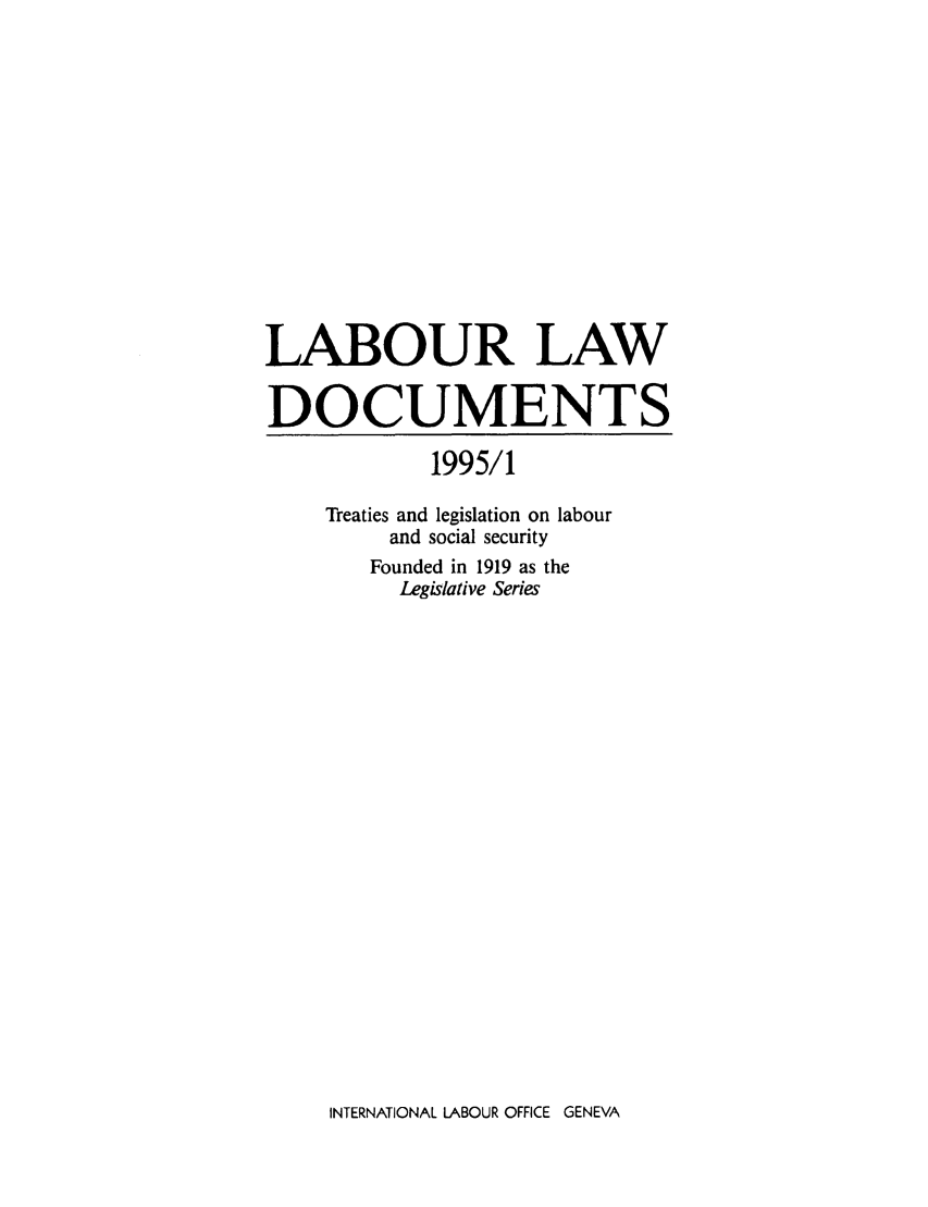 handle is hein.intyb/lbrldc0077 and id is 1 raw text is: LABOUR LAW
DOCUMENTS
1995/1
Treaties and legislation on labour
and social security
Founded in 1919 as the
Legislative Series

INTERNATIONAL LABOUR OFFICE GENEVA


