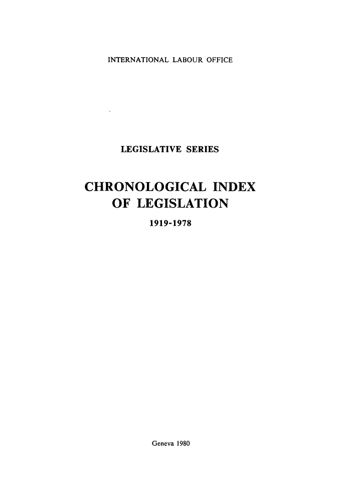 handle is hein.intyb/lbrldc0082 and id is 1 raw text is: INTERNATIONAL LABOUR OFFICE

LEGISLATIVE SERIES
CHRONOLOGICAL INDEX
OF LEGISLATION
1919-1978

Geneva 1980


