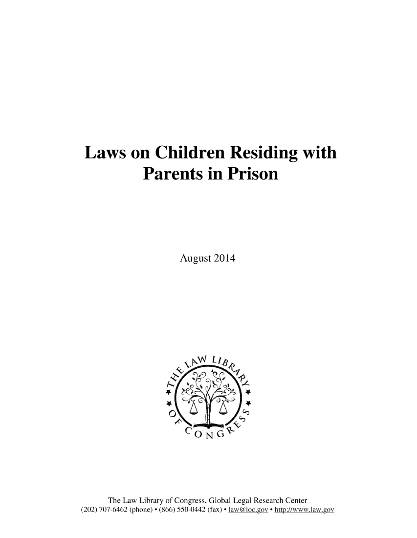 handle is hein.intyb/lwchrs0001 and id is 1 raw text is: 












Laws on Children Residing with

           Parents in Prison






                  August 2014


     The Law Library of Congress, Global Legal Research Center
(202) 707-6462 (phone)  (866) 550-0442 (fax)  lazw@loc.gov  http://www.lawy.gov


