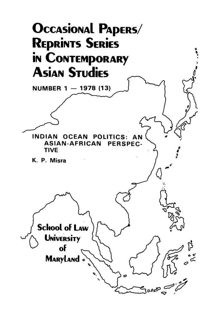 handle is hein.intyb/marscas0002 and id is 1 raw text is: OCCASiONAl PApERS/
REpRiNTS SERiES
iN CONTEMpORARy
ASiAN STudiEs
NUMBER 1 - 1978 (13)

INDIAN OCEAN POLITICS: AN
ASIAN-AFRICAN PERSPEC-
TIVE
K. P. Misra

- °°

School of LAw
UNiVERSity
of
MARylAnd

~oA't1

0


