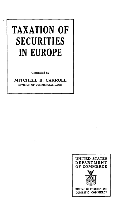 handle is hein.intyb/ntpes0001 and id is 1 raw text is: 






TAXATION OF


SECURITIES


   IN  EUROPE



       Compiled by

 MITCHELL B. CARROLL
 DIVISION OF COMMERCIAL LAWS


UNITED STATES
DEPARTMENT
OF COMMERCE




BUREAU OF FOREIGN AND
DOMESTIC COMMERCE


