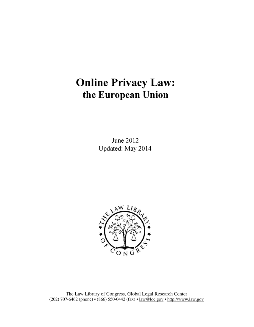 handle is hein.intyb/onprvcyl0001 and id is 1 raw text is: 










Online Privacy Law:
  the European Union





            June 2012
       Updated: May 2014


     The Law Library of Congress, Global Legal Research Center
(202) 707-6462 (phone) - (866) 550-0442 (fax) - law@loc.gov  http://www.law.gov


