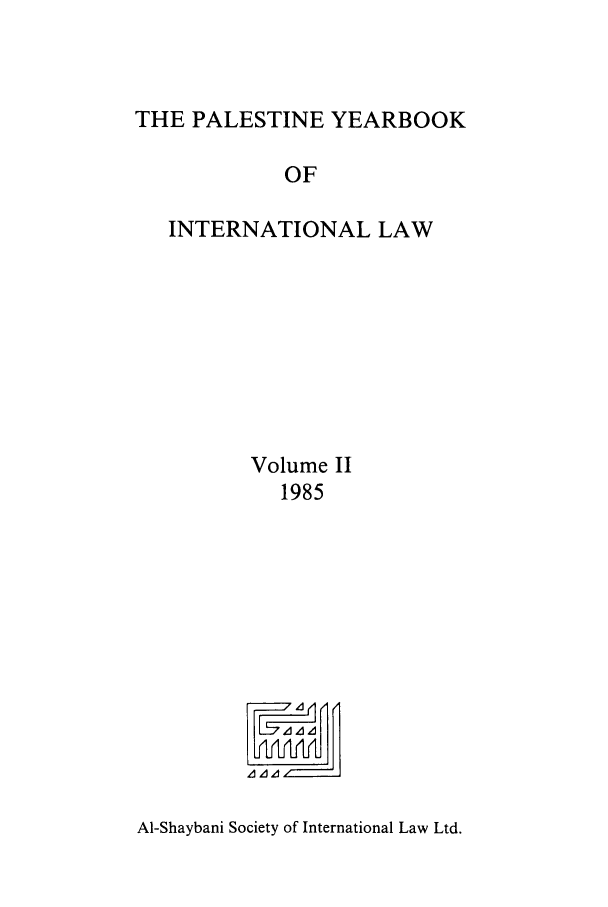 handle is hein.intyb/palesyb0002 and id is 1 raw text is: THE PALESTINE YEARBOOK
OF
INTERNATIONAL LAW

Volume II
1985

Al-Shaybani Society of International Law Ltd.



