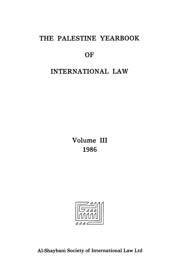 handle is hein.intyb/palesyb0003 and id is 1 raw text is: THE PALESTINE YEARBOOK

OF
INTERNATIONAL LAW
Volume III
1986

A1-Shaybani Society of International Law Ltd


