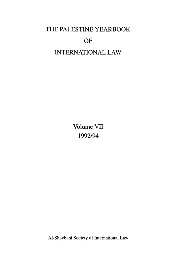 handle is hein.intyb/palesyb0007 and id is 1 raw text is: THE PALESTINE YEARBOOK
OF
INTERNATIONAL LAW

Volume VII
1992/94

AI-Shaybani Society of International Law


