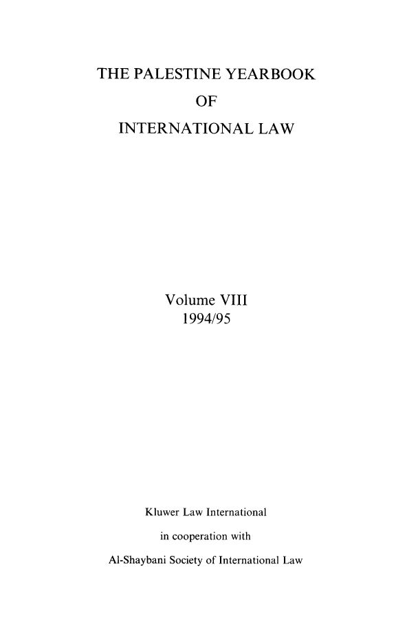 handle is hein.intyb/palesyb0008 and id is 1 raw text is: THE PALESTINE YEARBOOK
OF
INTERNATIONAL LAW
Volume VIII
1994/95
Kluwer Law International
in cooperation with
Al-Shaybani Society of International Law


