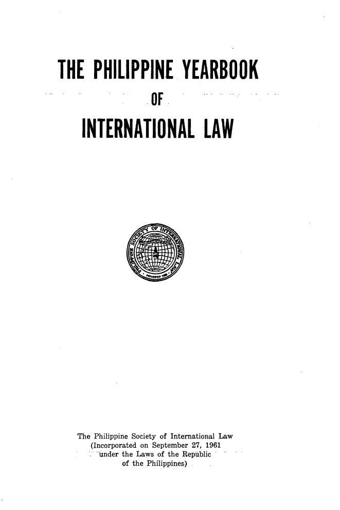 handle is hein.intyb/philyil0002 and id is 1 raw text is: THE PHILIPPINE YEARBOOK
OF
INTERNATIONAL LAW

The Philippine Society of International Law
(Incorporated on September 27, 1961
- under the Laws of the Republic
of the Philippines) .



