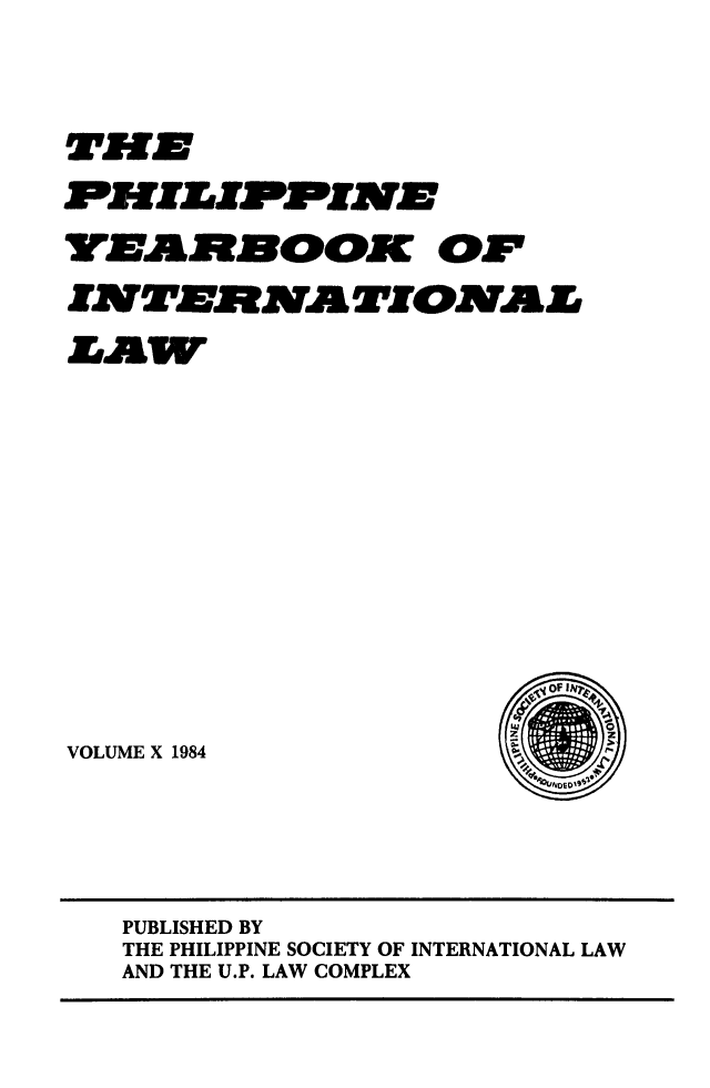 handle is hein.intyb/philyil0010 and id is 1 raw text is: VEBAMNOOK OF
NTAV2ERMA TIOMA L
VOLUME X 1984

PUBLISHED BY
THE PHILIPPINE SOCIETY OF INTERNATIONAL LAW
AND THE U.P. LAW COMPLEX



