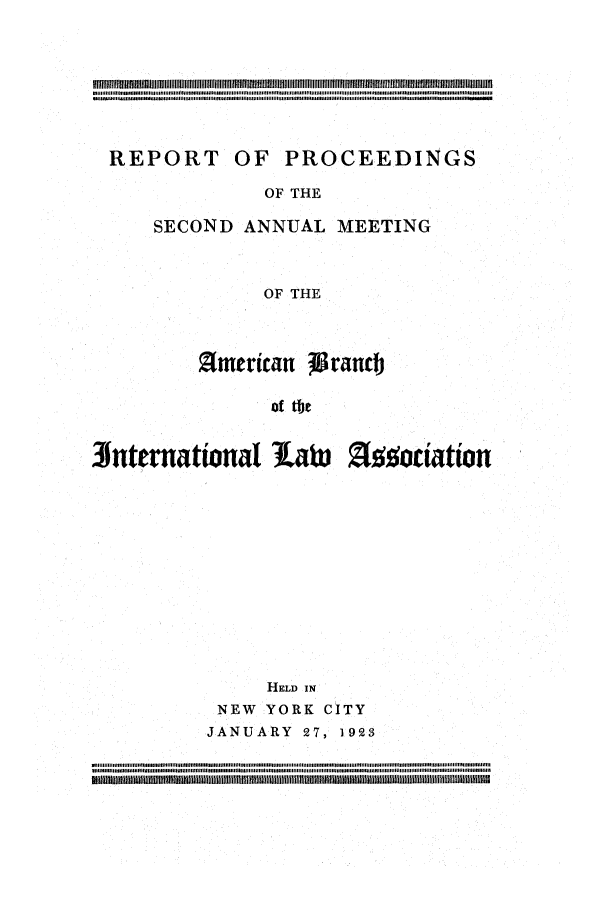 handle is hein.intyb/prcablw1923 and id is 1 raw text is: REPORT

OF PROCEEDINGS

OF THE

SECOND ANNUAL MEETING
OF THE
america6 ranct
of

SNternational la                                                  Zfooiation
HELD IN
NEW YORK CITY
JANUARY 27, 1923
III IIllnm   i  n  n  ii ii i i[ i i [ Il Il IIII II Ill IIIII I I[ [ [[ I  [I II I m  11111  II II II I[ i II Ill Ill n  l II Il II Ill [Ill ......Il  i   . I  .l .........n . II ..........................l .u   I ln1  I I .. [  II II I

$im$1Ii~i~iiiil~ H~mi H~M~mm111  1 1iH$ $ $ mm~mllH  m~i$ i ~ ................$$$$ .m


