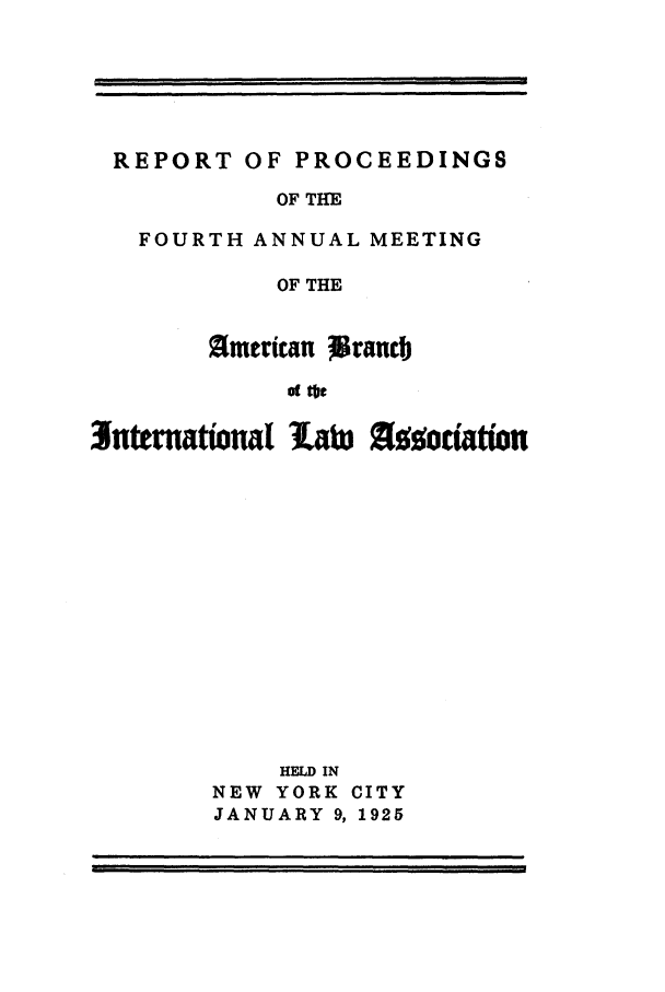 handle is hein.intyb/prcablw1925 and id is 1 raw text is: REPORT OF PROCEEDINGS
OF THE
FOURTH ANNUAL MEETING
OF THE
ameritan Jgrancb
of tte

3unternattanal 3atW 010oiation
HELD IN
NEW YORK CITY
JANUARY 9, 1925


